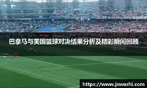 巴拿马与美国篮球对决结果分析及精彩瞬间回顾