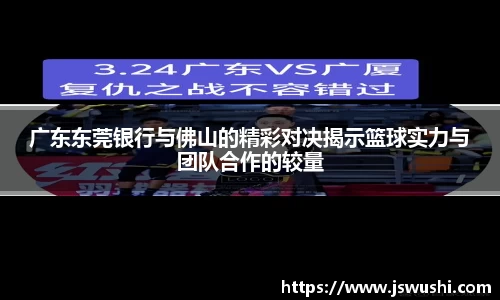 广东东莞银行与佛山的精彩对决揭示篮球实力与团队合作的较量