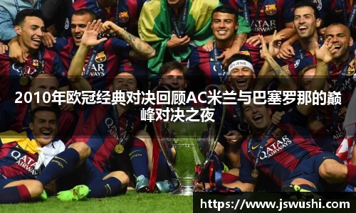 2010年欧冠经典对决回顾AC米兰与巴塞罗那的巅峰对决之夜