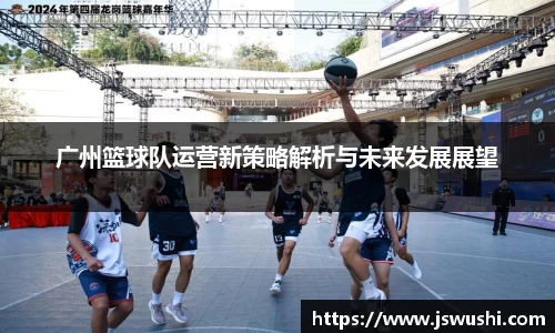 广州篮球队运营新策略解析与未来发展展望