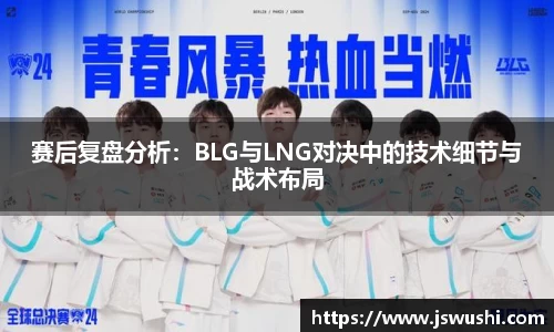 赛后复盘分析：BLG与LNG对决中的技术细节与战术布局