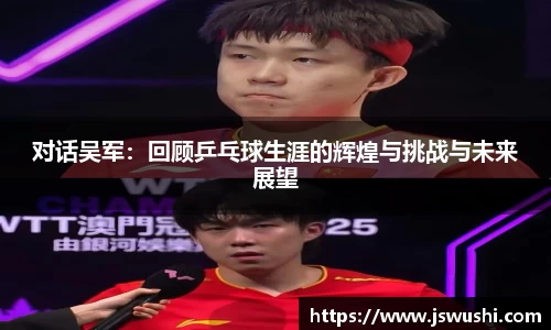 对话吴军：回顾乒乓球生涯的辉煌与挑战与未来展望