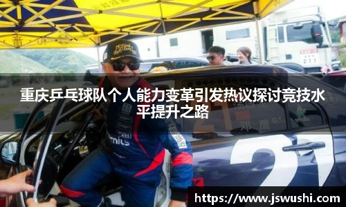 重庆乒乓球队个人能力变革引发热议探讨竞技水平提升之路