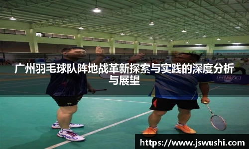广州羽毛球队阵地战革新探索与实践的深度分析与展望